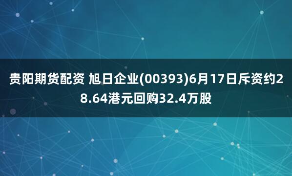 贵阳期货配资 旭日企业(00393)6月17日斥资约28.64港元回购32.4万股