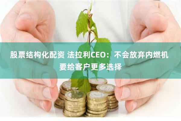 股票结构化配资 法拉利CEO：不会放弃内燃机 要给客户更多选择
