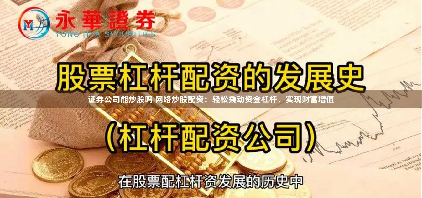证券公司能炒股吗 网络炒股配资:轻松撬动资金杠杆,实现财富增值