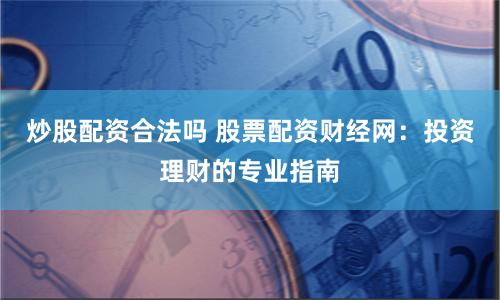 炒股配资合法吗 股票配资财经网:投资理财的专业指南