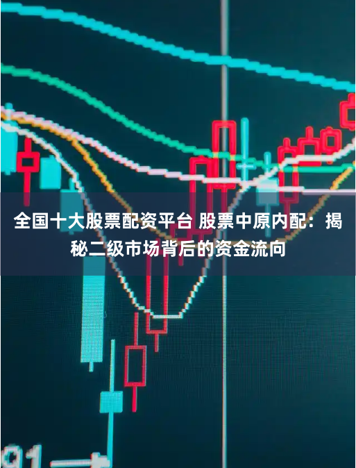 全国十大股票配资平台 股票中原内配:揭秘二级市场背后的资金流向