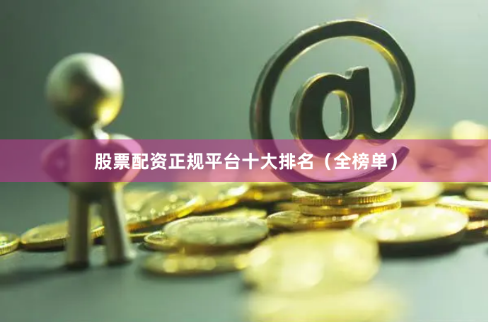 股票配资正规平台十大排名（全榜单）