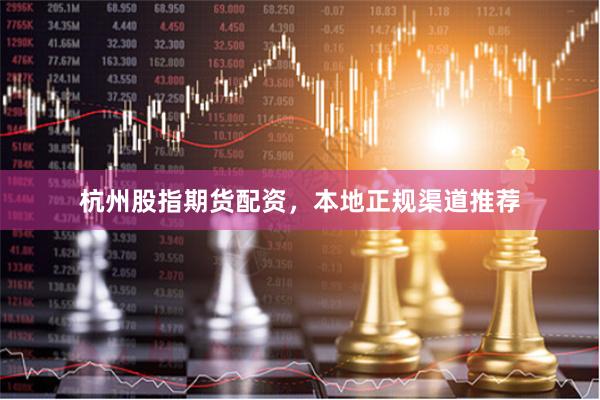 杭州股指期货配资，本地正规渠道推荐