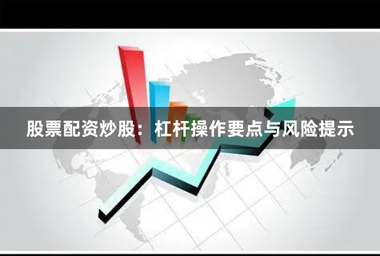 股票配资炒股：杠杆操作要点与风险提示