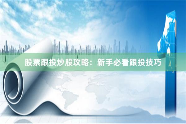 股票跟投炒股攻略：新手必看跟投技巧