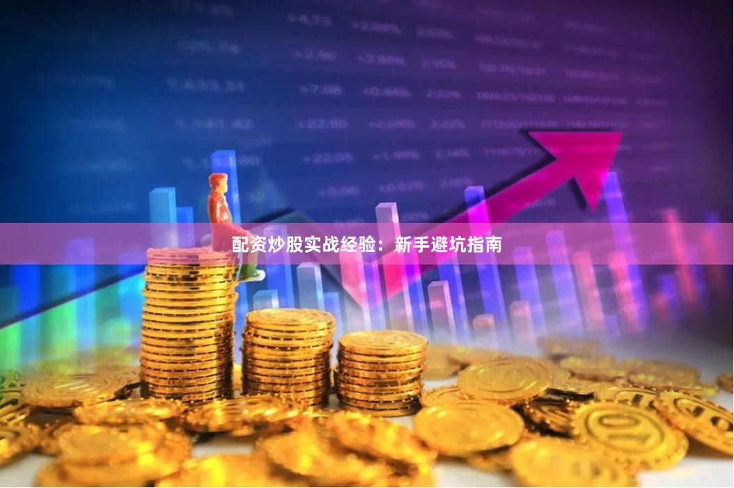 配资炒股实战经验:新手避坑指南