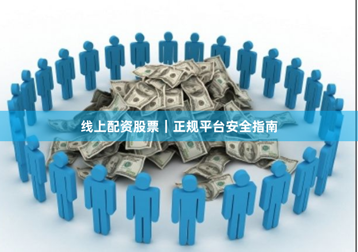 线上配资股票|正规平台安全指南