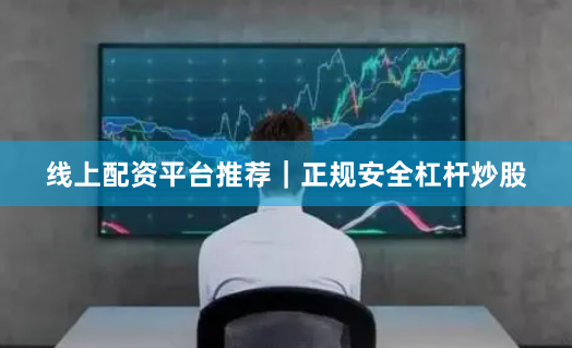 线上配资平台推荐|正规安全杠杆炒股