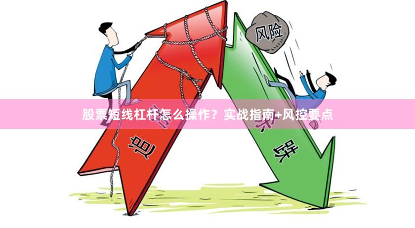 股票短线杠杆怎么操作？实战指南+风控要点