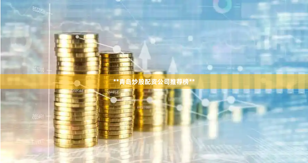 **青岛炒股配资公司推荐榜**