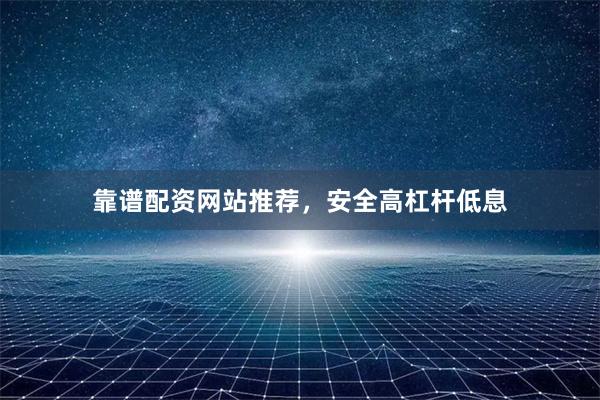 靠谱配资网站推荐，安全高杠杆低息