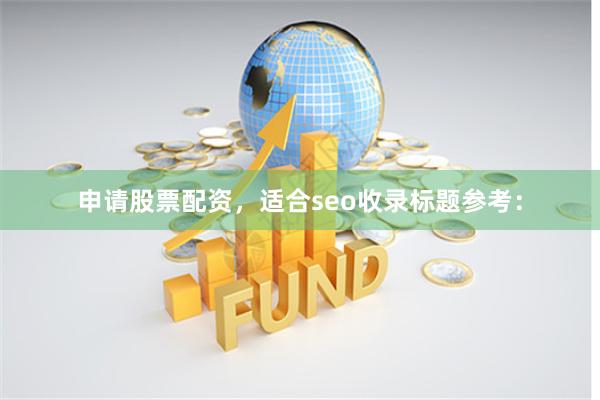 申请股票配资，适合seo收录标题参考：