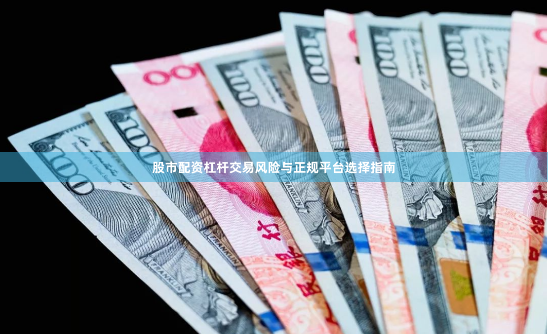 股市配资杠杆交易风险与正规平台选择指南