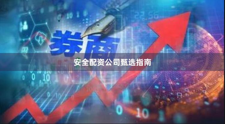安全配资公司甄选指南