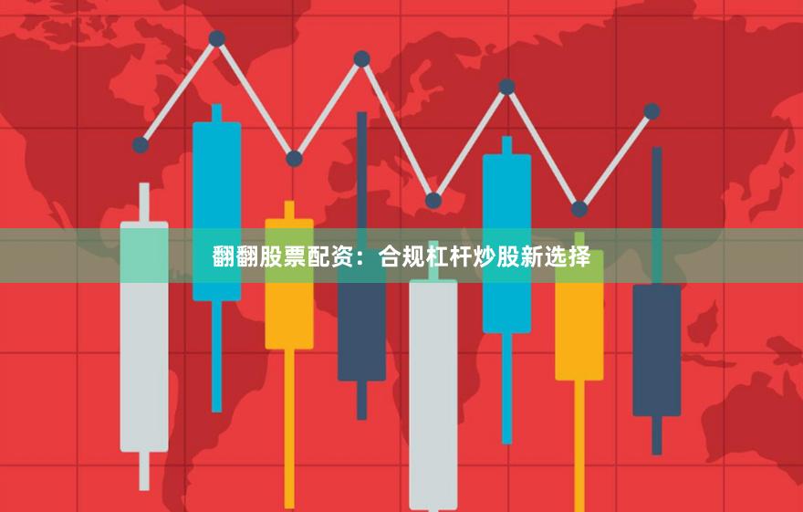 翻翻股票配资：合规杠杆炒股新选择