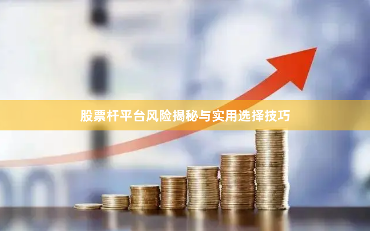 股票杆平台风险揭秘与实用选择技巧