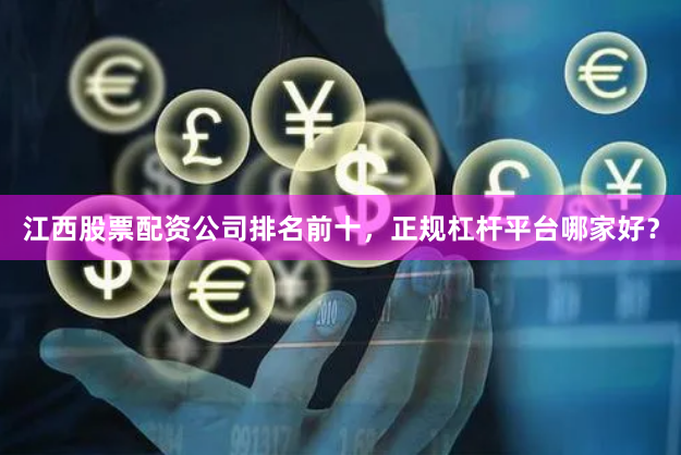 江西股票配资公司排名前十，正规杠杆平台哪家好？
