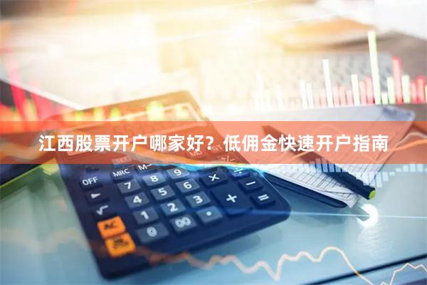 江西股票开户哪家好？低佣金快速开户指南