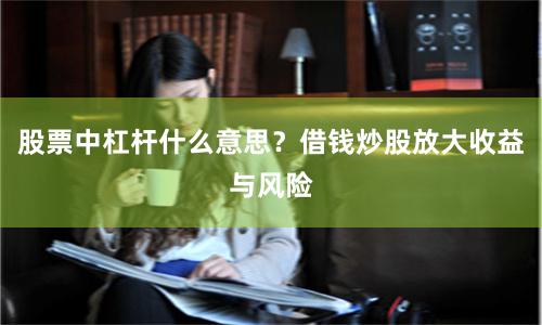 股票中杠杆什么意思？借钱炒股放大收益与风险